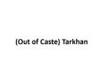 Out of Caste Tarkhan